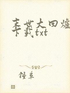 末世大回炉小说下载txt