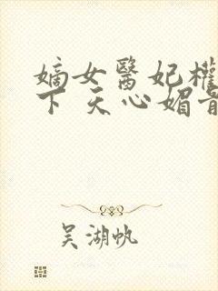 嫡女医妃权倾天下 天心媚骨
