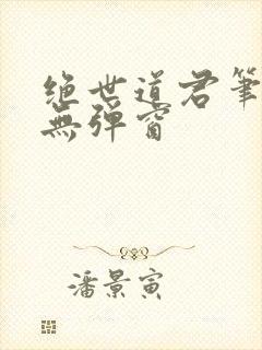 绝世道君笔趣阁无弹窗