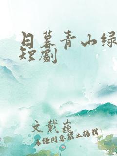 日暮青山绿渐隐短剧