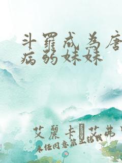 斗罗成为唐三的病弱妹妹
