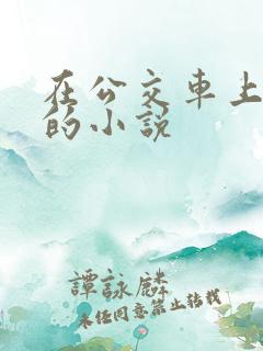 在公交车上被艹的小说