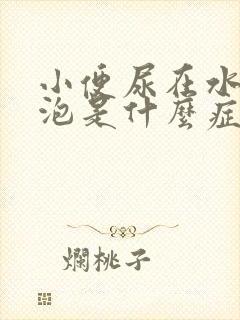 小便尿在水里起泡是什么症状