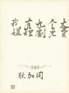 我有九个大佬姐姐短剧免费完整版