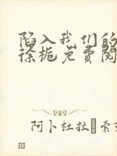 陷入我们的热恋徐栀免费阅读完整版