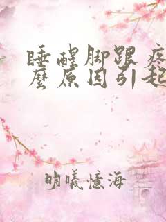 睡醒脚跟疼是什么原因引起的