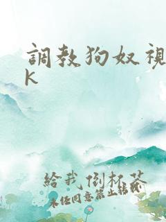调教狗奴视频vk