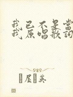 我已不是当年的我原唱歌词