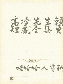 高冷先生赖上我短剧全集更新时间