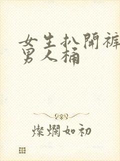 女生扒开裤子让男人桶
