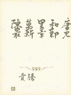 陈万里和唐嫣然最新章节免费阅读