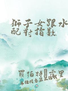狮子女跟水瓶男配对指数