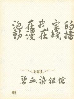 泡在我家的辣妹动漫在线播放