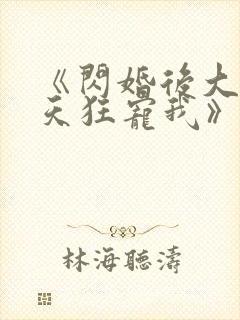 《闪婚后大叔每天狂宠我》