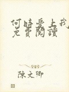 何时爱上我全文免费阅读
