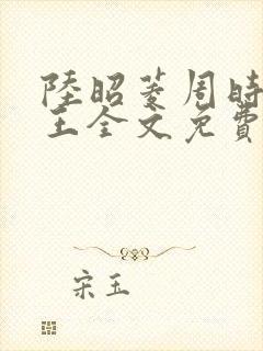 陆昭菱周时阅晋王全文免费阅读