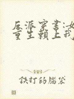反派穿书:女主重生赖上我在线阅读