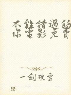 不能错过的只有你电影免费完整版