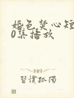 婚色焚心短剧70集播放