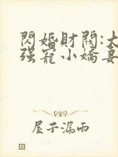 闪婚财阀:大叔强宠小娇妻小说