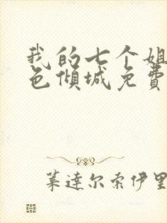我的七个姐姐绝色倾城免费全集