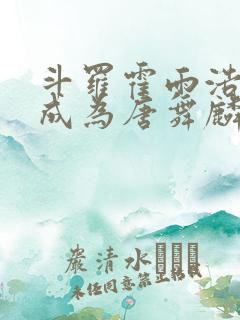 斗罗霍雨浩穿越成为唐舞麟