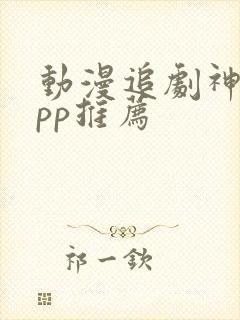 动漫追剧神器app推荐