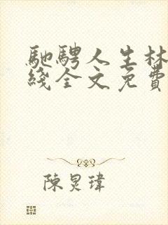 驰骋人生林天在线全文免费阅读小说