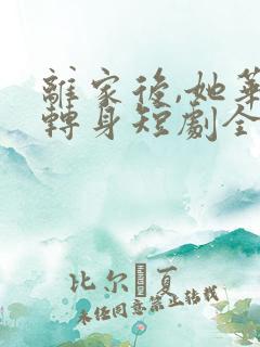 离家后,她华丽转身短剧全集