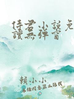侍君小说免费阅读无弹窗