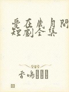 爱在岁月间绽放短剧全集