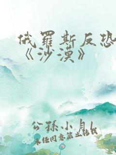 俄罗斯反恐大片《沙漠》