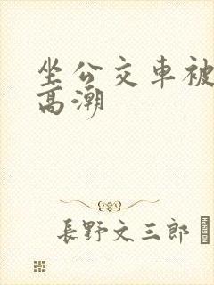坐公交车被摸到高潮