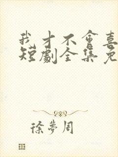 我才不会喜欢他短剧全集免费观看