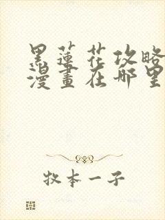黑莲花攻略手册漫画在哪里可以免费看