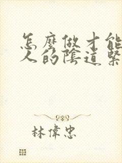 怎么做才能让女人的阴道紧致