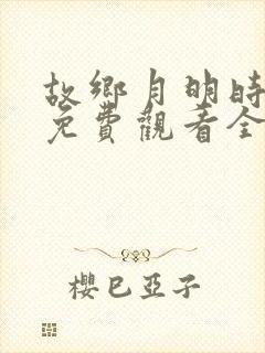 故乡月明时短剧免费观看全集在线