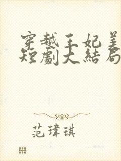 穿越王妃美又飒短剧大结局