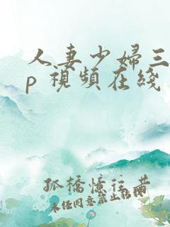 人妻少妇三p多p 视频在线