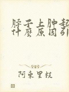 脖子上肿起来是什么原因引起来的