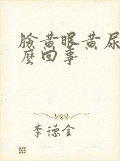 脸黄眼黄尿黄怎么回事