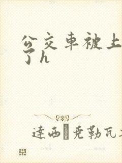 公交车被上高潮了h