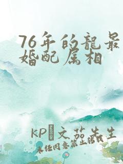 76年的龙最佳婚配属相
