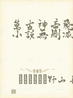 万古神帝飞天鱼小说无删减版