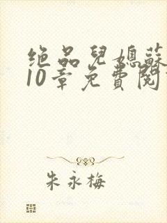 绝品儿媳苏晴第10章免费阅读