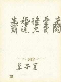 先婚后爱老公太霸道免费阅读全文