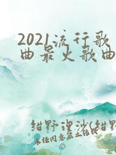 2021流行歌曲最火歌曲