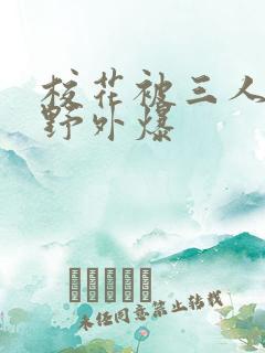 校花被三人拖去野外爆