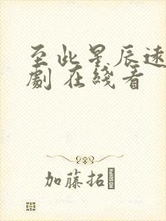 至此星辰远 短剧 在线看