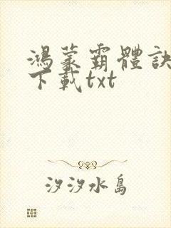 鸿蒙霸体诀免费下载txt